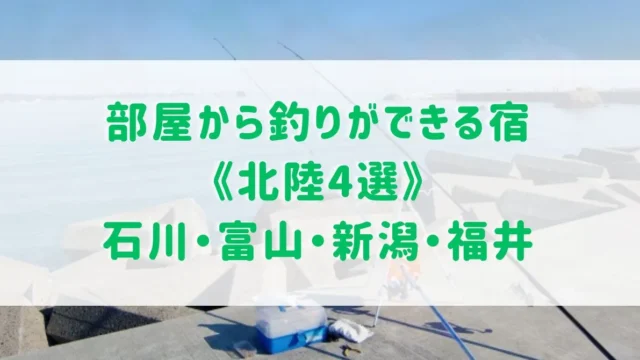 部屋から釣りができる宿《北陸4選》石川・富山・新潟・福井からご紹介