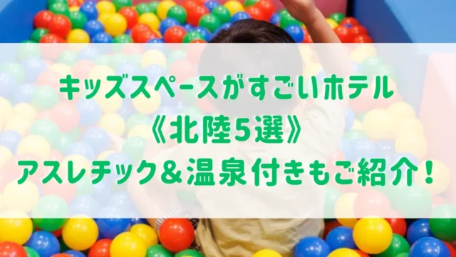 キッズスペースがすごいホテル《北陸5選》子連れに嬉しいアスレチック付きで1日中遊べる＆温泉が楽しめるホテルもご紹介！