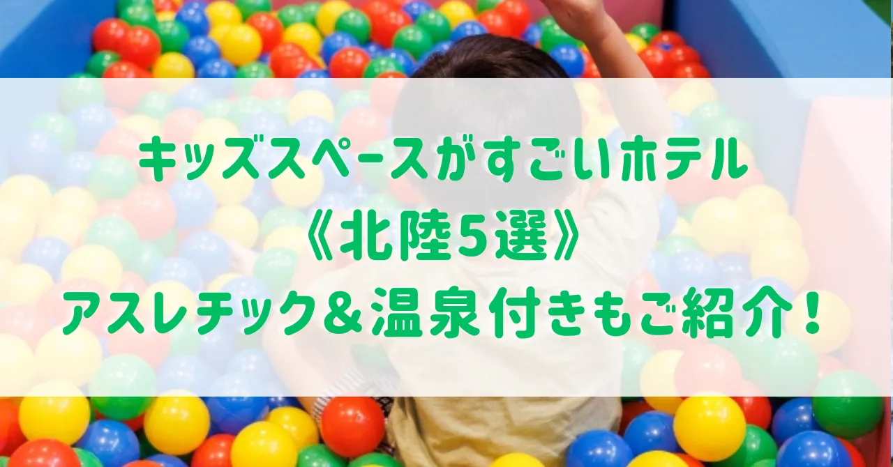 キッズスペースがすごいホテル《北陸5選》子連れに嬉しいアスレチック付きで1日中遊べる＆温泉が楽しめるホテルもご紹介！