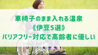 車椅子のまま入れる温泉《伊豆5選》バリアフリー対応の高齢者に優しい宿をご紹介