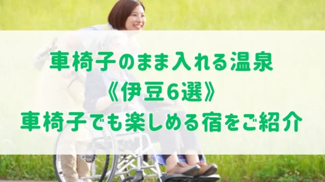 車椅子のまま入れる温泉《伊豆6選》バリアフリー対応の高齢者に優しい宿をご紹介