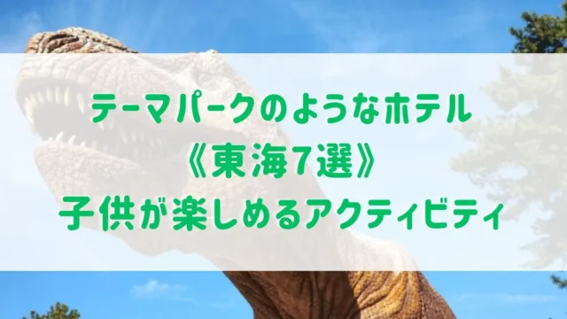 テーマパークのようなホテル《東海7選》子連れに嬉しい子供が楽しめるアクティビティがあるホテルもご紹介！