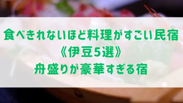 食べきれないほど料理がすごい民宿《伊豆5選》西伊豆などで舟盛りが豪華すぎる民宿をご紹介