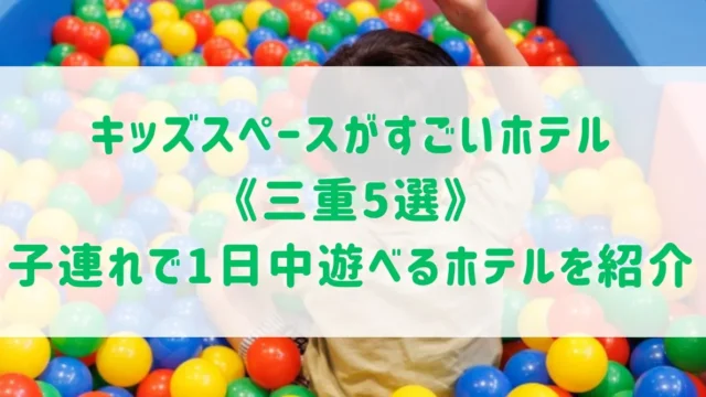 キッズスペースがすごいホテル《三重5選》オールインクルーシブなど子連れで1日中遊べるホテルをご紹介