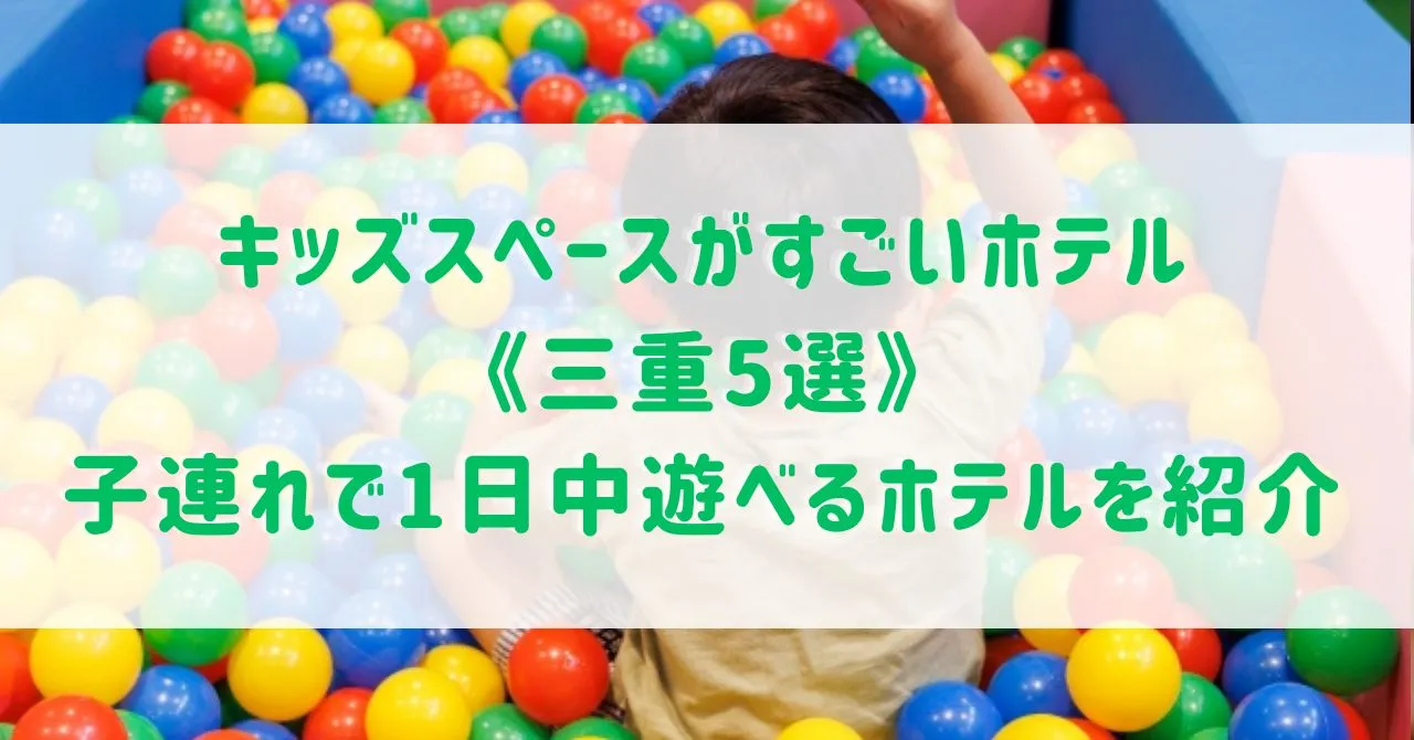 キッズスペースがすごいホテル《三重5選》オールインクルーシブなど子連れで1日中遊べるホテルをご紹介